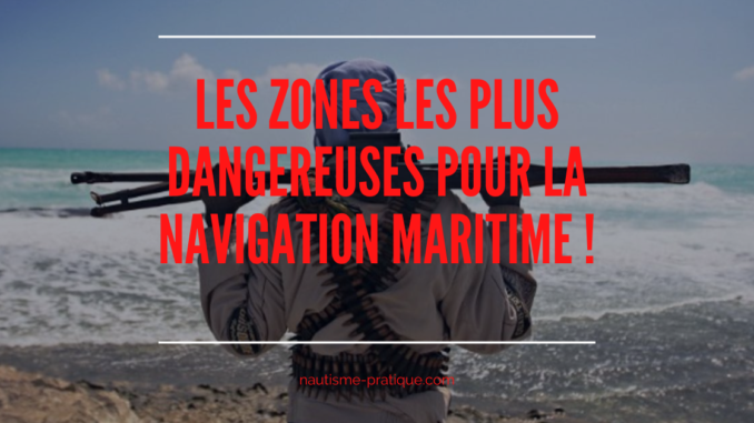 Les zones les plus dangereuses pour la navigation maritime !